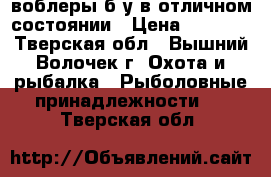 воблеры б/у в отличном состоянии › Цена ­ 2 500 - Тверская обл., Вышний Волочек г. Охота и рыбалка » Рыболовные принадлежности   . Тверская обл.